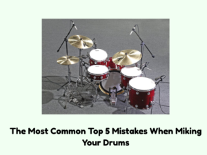 The Most Common Top 5 Mistakes When Miking Your Drums